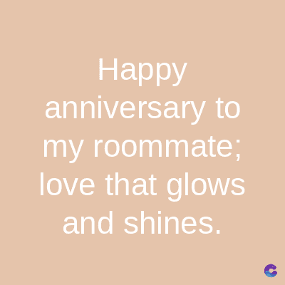 Happy
anniversary to
my roommate;
love that glows
and shines.