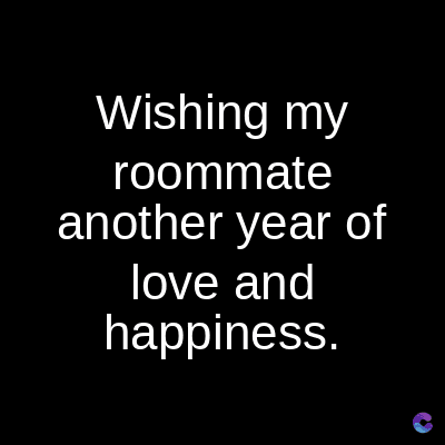 Wishing my
roommate
another year of
love and
happiness.