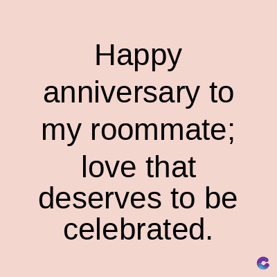Happy
anniversary to
my roommate;
love that
deserves to be
celebrated.
C