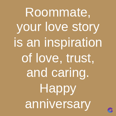 Roommate,
your love story
is an inspiration
of love, trust,
and caring.
Happy
anniversary