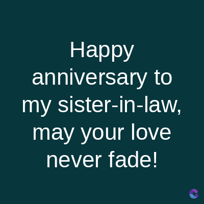 Happy
anniversary to
my sister-in-law,
may your love
never fade!