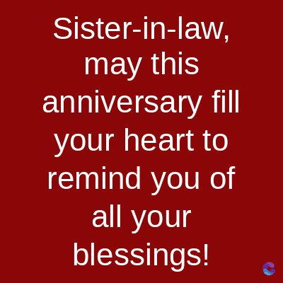 Sister-in-law,
may this
anniversary fill
your heart to
remind you of
all your
blessings!