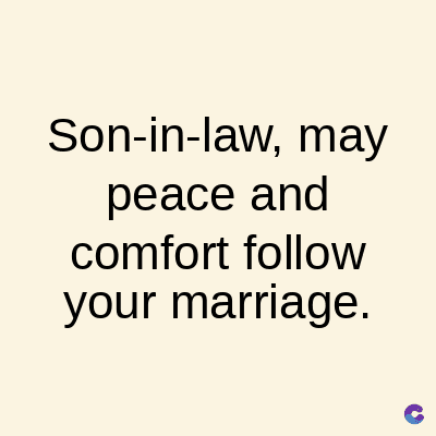 Son-in-law, may
peace and
comfort follow
your marriage.
C