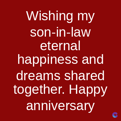 Wishing my
son-in-law
eternal
happiness and
dreams shared
together. Happy
anniversary