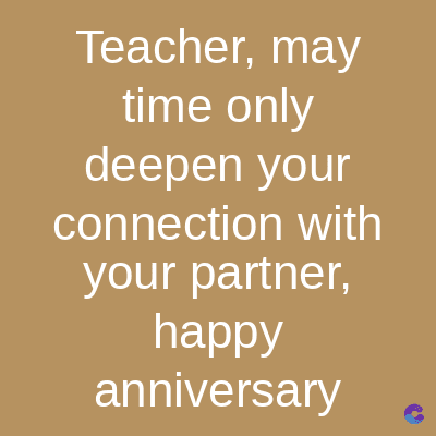Teacher, may
time only
deepen your
connection with
your partner,
happy
anniversary
