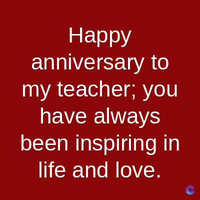 Happy
anniversary to
my teacher; you
have always
been inspiring in
life and love.