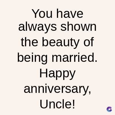 You have
always shown
the beauty of
being married.
Happy
anniversary,
Uncle!
C