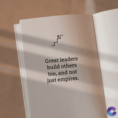 Great leaders
build others
too, and not
just empires.