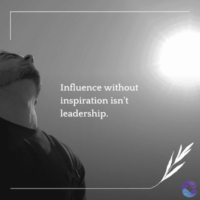 Influence without
inspiration isn't
leadership.