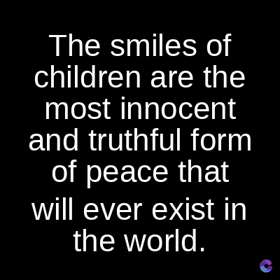 The smiles of
children are the
most innocent
and truthful form
of peace that
will ever exist in
the world.