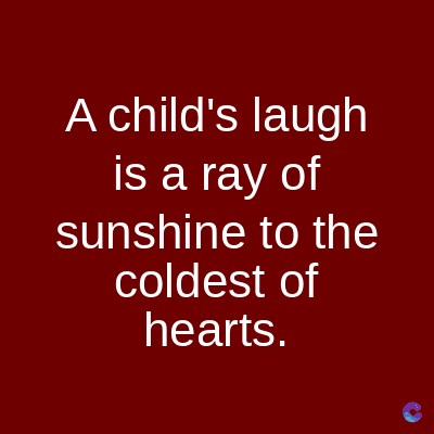 A child's laugh
is a ray of
sunshine to the
coldest of
hearts.