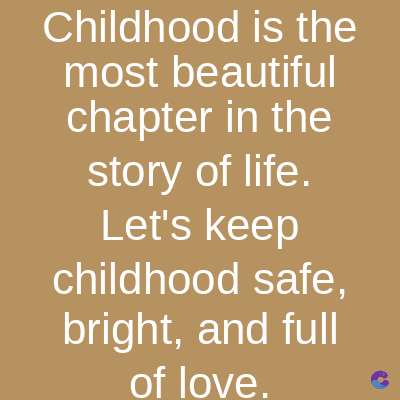 Childhood is the
most beautiful
chapter in the
story of life.
Let's keep
childhood safe,
bright, and full
of love.