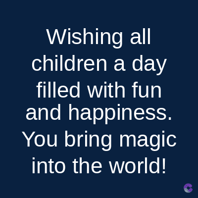 Wishing all
children a day
filled with fun
and happiness.
You bring magic
into the world!