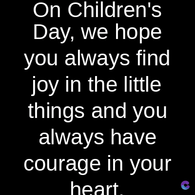 On Children's
Day, we hope
you always find
joy in the little
things and you
always have
courage in your
heart.
C