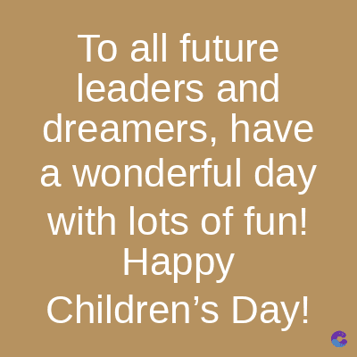 To all future
leaders and
dreamers, have
a wonderful day
with lots of fun!
Happy
Children's Day!