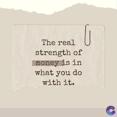 The real
strength of
money is in
what you do
with it.