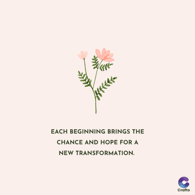 EACH BEGINNING BRINGS THE
CHANCE AND HOPE FOR A
NEW TRANSFORMATION.
Crafto