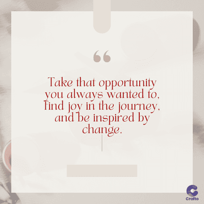 www
Take that opportunity
you always wanted to,
find joy in the journey.
and be inspired by
change.
Crafto