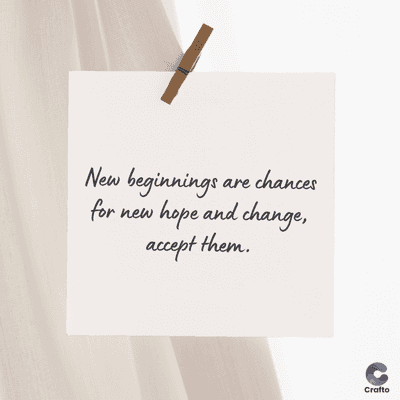 New beginnings are chances
for new hope and change,
accept them.
Crafto