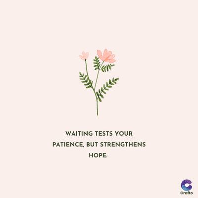 WAITING TESTS YOUR
PATIENCE, BUT STRENGTHENS
HOPE.
Crafto