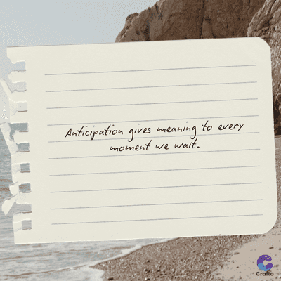 Anticipation gives meaning to every
moment we wait.
Crafto