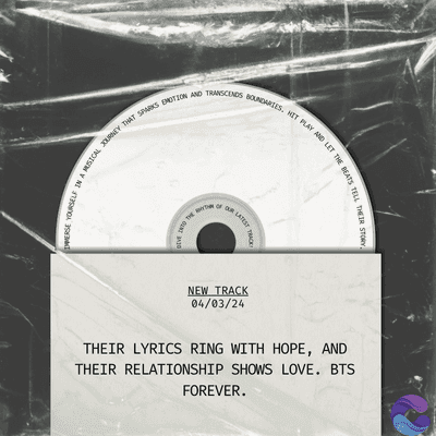 A MUSICAL JOURNEY THAT SPARKS EMOTION AND TRANSCENDS BOUNDARIES. HIT PLAY AND LET THE B
THE A
OUR LATEST
TRACK
NEW TRACK
04/03/24
THEIR LYRICS RING WITH HOPE, AND
THEIR RELATIONSHIP SHOWS LOVE. BTS
FOREVER.