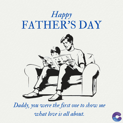 Happy
FATHER'S DAY
Daddy, you were the first one to show me
what love is all about.