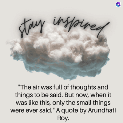 stay inspired
"The air was full of thoughts and
things to be said. But now, when it
was like this, only the small things
were ever said." A quote by Arundhati
Roy.
