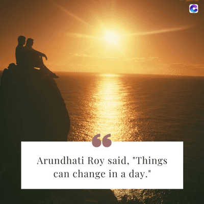 66
Arundhati Roy said, "Things
can change in a day."