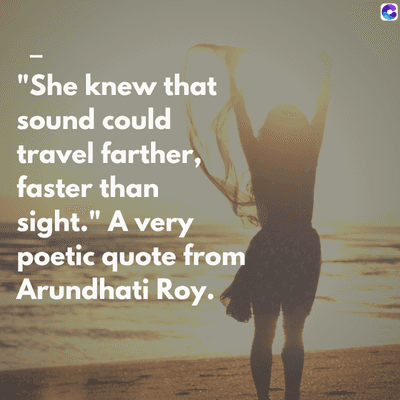 0
"She knew that
sound could
travel farther,
faster than
sight." A very
poetic quote from
Arundhati Roy.