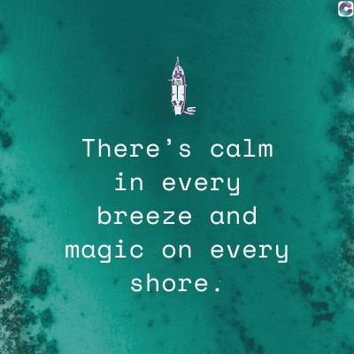 There's calm
in every
breeze and
magic on every
shore.
C