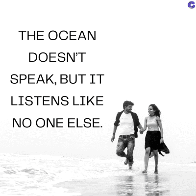 THE OCEAN
DOESN'T
SPEAK, BUT IT
LISTENS LIKE
NO ONE ELSE.
C