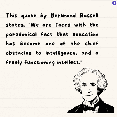 This quote by Bertrand Russell
states, "We are faced with the
paradoxical fact that education
has become one of the chief
obstacles to intelligence, and a
freely functioning intellect."
C