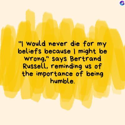 "I would never die for my
beliefs because | might be
wrong," says Bertrand
Russell, reminding us of
the importance of being
humble.
C