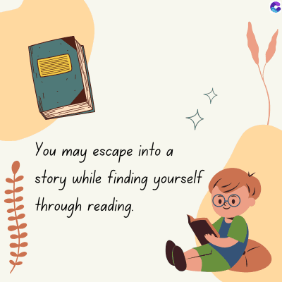 You may escape into
story while finding yourself
through reading.
C