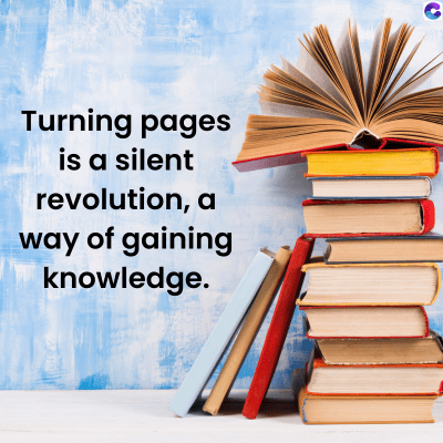 Turning pages
is a silent
revolution, a
way of gaining
knowledge.
C