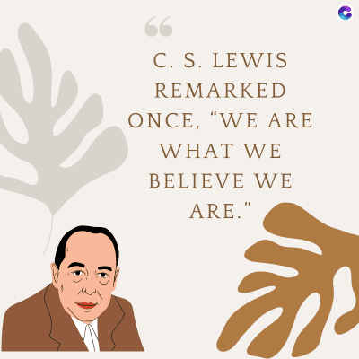 C. S. LEWIS
REMARKED
ONCE, “WE ARE
WHAT WE
BELIEVE WE
ARE."
के