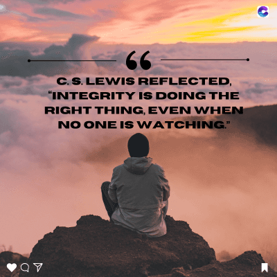 QV
66
C. S. LEWIS REFLECTED,
"INTEGRITY IS DOING THE
RIGHT THING, EVEN WHEN
NO ONE IS WATCHING."