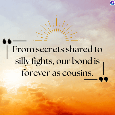 From secrets shared to
silly fights, our bond is
forever as cousins.
.99
C