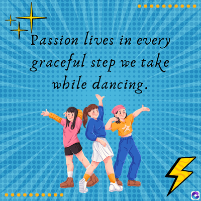 Passion lives in every
graceful step we take
while dancing.
$
C