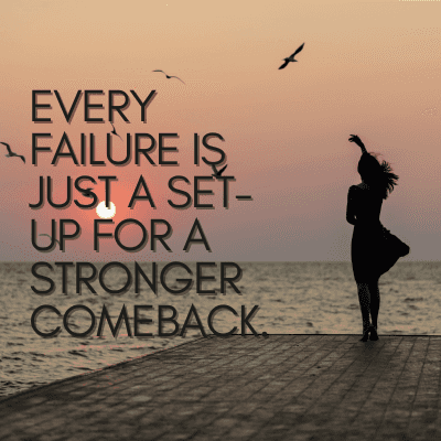 EVERY
FAILURE IS
JUST A SET-
UP FOR A
STRONGER
COMEBACK