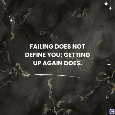 FAILING DOES NOT
DEFINE YOU; GETTING
UP AGAIN DOES.
0