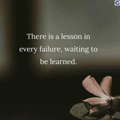 There is a lesson in
every failure, waiting to
be learned.