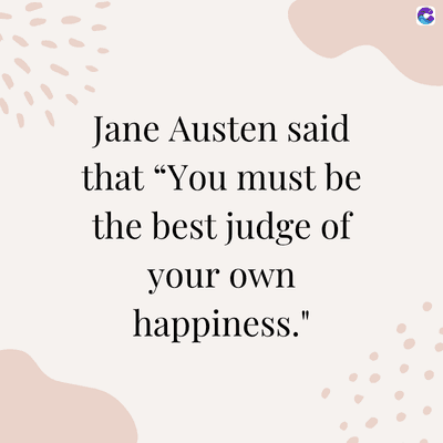 Jane Austen said
that "You must be
the best judge of
your own
happiness."