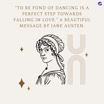 "TO BE FOND OF DANCING IS A
PERFECT STEP TOWARDS
FALLING IN LOVE." A BEAUTIFUL
MESSAGE BY JANE AUSTEN.