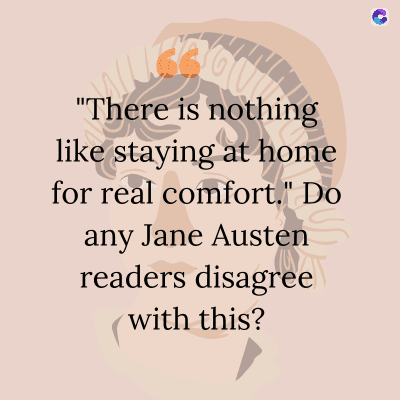 "There is nothing
like staying at home
for real comfort." Do
any Jane Austen
readers disagree
with this?