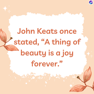 John Keats once
stated, "A thing of
beauty is a joy
forever."
C