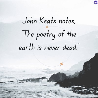John Keats notes,
"The poetry of the
earth is never dead."
C