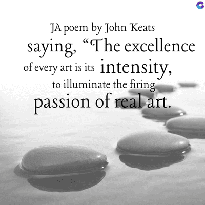 JA poem by John Keats
saying, "The excellence
of every art is its intensity,
to illuminate the firing
passion of real art.
C