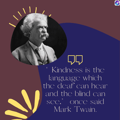 ||
Q
"Kindness is the
language which
the deaf can hear
and the blind can
sec. once said
Mark Twain.